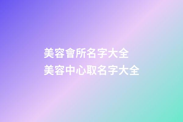美容會所名字大全 美容中心取名字大全-第1張-店鋪起名-玄機派